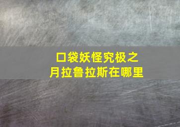 口袋妖怪究极之月拉鲁拉斯在哪里