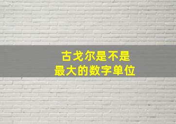 古戈尔是不是最大的数字单位