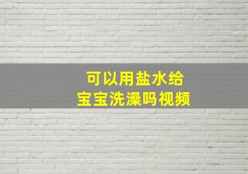 可以用盐水给宝宝洗澡吗视频