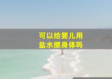 可以给婴儿用盐水擦身体吗