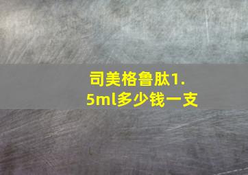 司美格鲁肽1.5ml多少钱一支