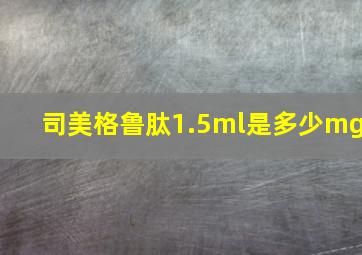 司美格鲁肽1.5ml是多少mg