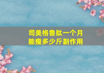 司美格鲁肽一个月能瘦多少斤副作用