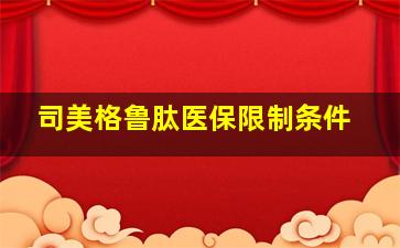 司美格鲁肽医保限制条件