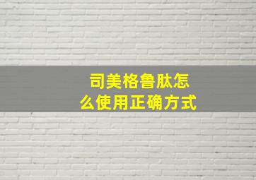 司美格鲁肽怎么使用正确方式