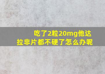 吃了2粒20mg他达拉非片都不硬了怎么办呢