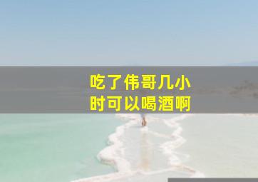 吃了伟哥几小时可以喝酒啊