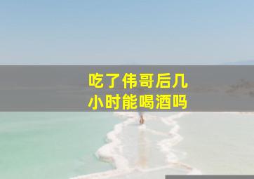 吃了伟哥后几小时能喝酒吗