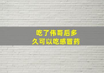 吃了伟哥后多久可以吃感冒药