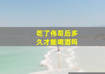 吃了伟哥后多久才能喝酒吗