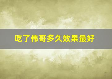 吃了伟哥多久效果最好