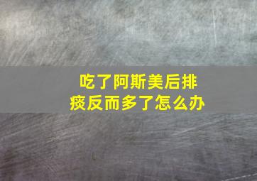 吃了阿斯美后排痰反而多了怎么办