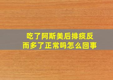 吃了阿斯美后排痰反而多了正常吗怎么回事