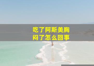 吃了阿斯美胸闷了怎么回事