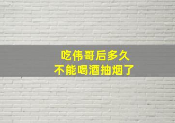 吃伟哥后多久不能喝酒抽烟了