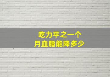 吃力平之一个月血脂能降多少