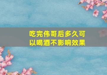 吃完伟哥后多久可以喝酒不影响效果