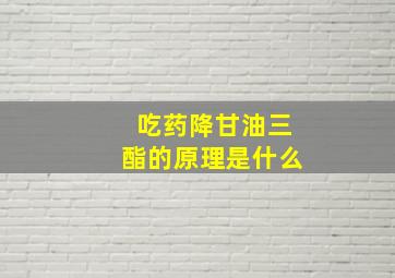 吃药降甘油三酯的原理是什么