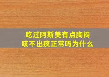 吃过阿斯美有点胸闷咳不出痰正常吗为什么