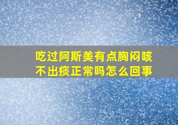 吃过阿斯美有点胸闷咳不出痰正常吗怎么回事