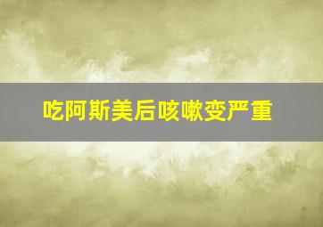 吃阿斯美后咳嗽变严重