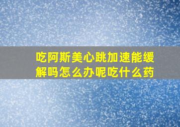 吃阿斯美心跳加速能缓解吗怎么办呢吃什么药