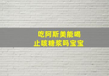 吃阿斯美能喝止咳糖浆吗宝宝