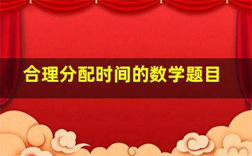 合理分配时间的数学题目