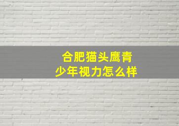 合肥猫头鹰青少年视力怎么样