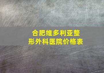 合肥维多利亚整形外科医院价格表