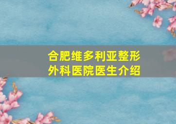 合肥维多利亚整形外科医院医生介绍