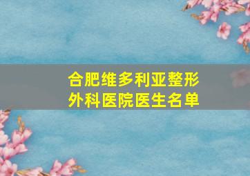 合肥维多利亚整形外科医院医生名单