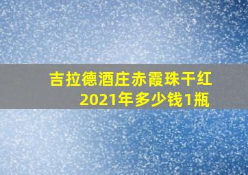 吉拉德酒庄赤霞珠干红2021年多少钱1瓶