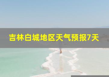 吉林白城地区天气预报7天