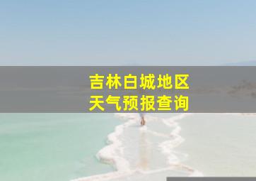 吉林白城地区天气预报查询