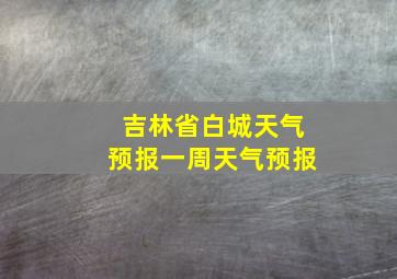 吉林省白城天气预报一周天气预报