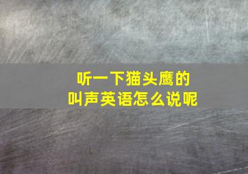 听一下猫头鹰的叫声英语怎么说呢