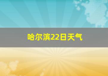 哈尔滨22日天气