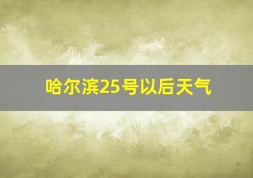 哈尔滨25号以后天气