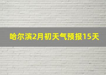 哈尔滨2月初天气预报15天