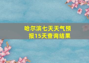 哈尔滨七天天气预报15天查询结果