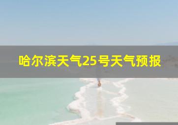 哈尔滨天气25号天气预报