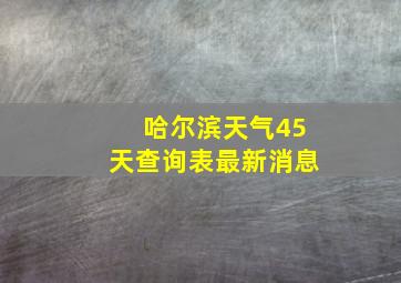 哈尔滨天气45天查询表最新消息