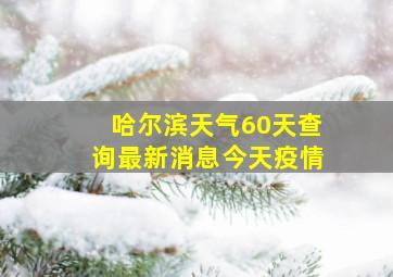 哈尔滨天气60天查询最新消息今天疫情