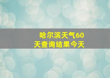 哈尔滨天气60天查询结果今天