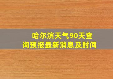 哈尔滨天气90天查询预报最新消息及时间