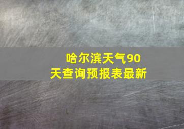 哈尔滨天气90天查询预报表最新