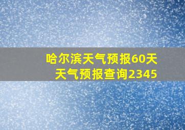 哈尔滨天气预报60天天气预报查询2345