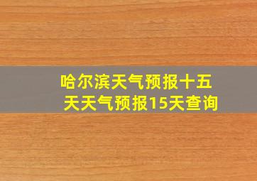 哈尔滨天气预报十五天天气预报15天查询