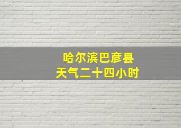 哈尔滨巴彦县天气二十四小时